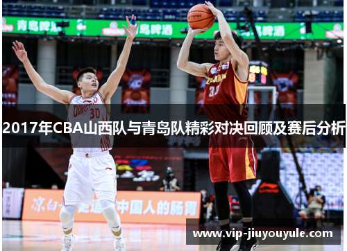 2017年CBA山西队与青岛队精彩对决回顾及赛后分析