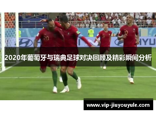 2020年葡萄牙与瑞典足球对决回顾及精彩瞬间分析