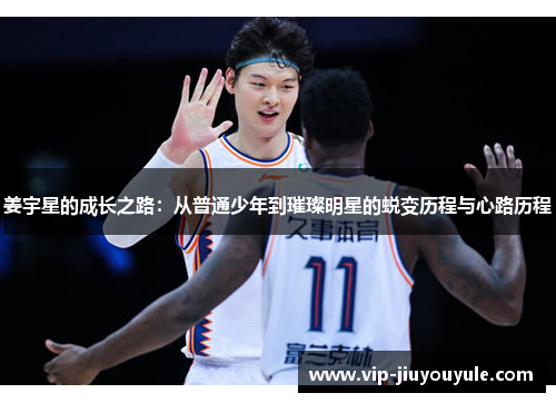 姜宇星的成长之路：从普通少年到璀璨明星的蜕变历程与心路历程