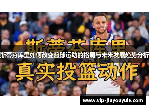 斯蒂芬库里如何改变篮球运动的格局与未来发展趋势分析