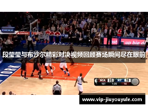 段莹莹与布沙尔精彩对决视频回顾赛场瞬间尽在眼前