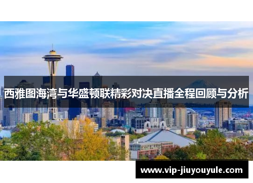 西雅图海湾与华盛顿联精彩对决直播全程回顾与分析